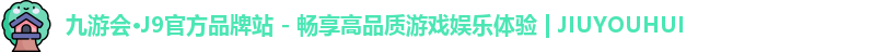 九游会·J9官方品牌站 - 畅享高品质游戏娱乐体验 | JIUYOUHUI
